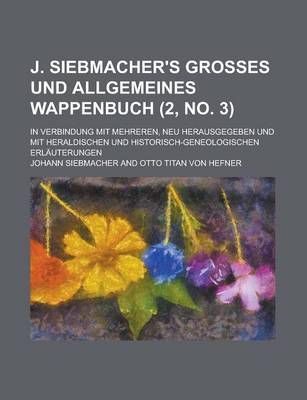 Book cover for J. Siebmacher's Grosses Und Allgemeines Wappenbuch; In Verbindung Mit Mehreren, Neu Herausgegeben Und Mit Heraldischen Und Historisch-Geneologischen E