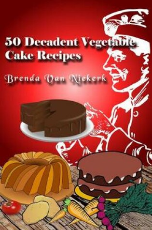 Cover of 50 Decadent Vegetable Cake Recipes