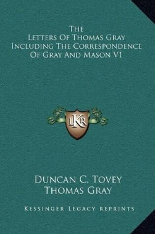 Cover of The Letters of Thomas Gray Including the Correspondence of Gray and Mason V1
