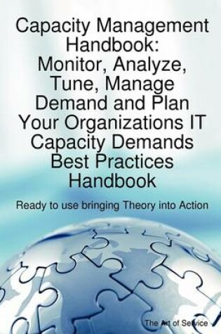 Cover of Capacity Management Handbook, Monitor, Analyze, Tune, Manage Demand and Plan Your Organizations It Capacity Demands Best Practices Handbook - Ready to Use Bringing Theory Into Action