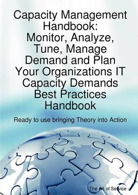 Book cover for Capacity Management Handbook, Monitor, Analyze, Tune, Manage Demand and Plan Your Organizations It Capacity Demands Best Practices Handbook - Ready to Use Bringing Theory Into Action