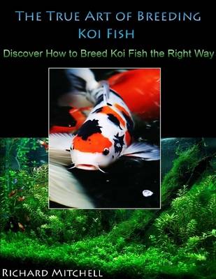 Book cover for The True Art of Breeding Koi Fish: Discover How to Breed Koi Fish the Right Way