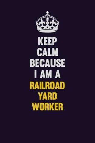 Cover of Keep Calm Because I Am A Railroad Yard Worker