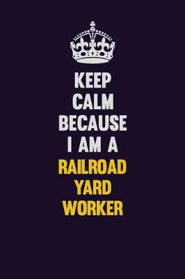 Book cover for Keep Calm Because I Am A Railroad Yard Worker