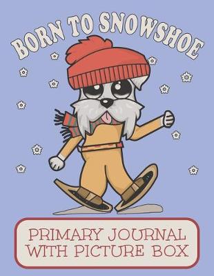 Book cover for Born To Snowshoe Primary Journal With Picture Box