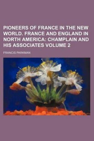 Cover of Pioneers of France in the New World. France and England in North America; Champlain and His Associates Volume 2