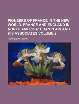 Book cover for Pioneers of France in the New World. France and England in North America; Champlain and His Associates Volume 2