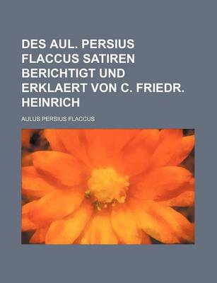 Book cover for Des Aul. Persius Flaccus Satiren Berichtigt Und Erklaert Von C. Friedr. Heinrich