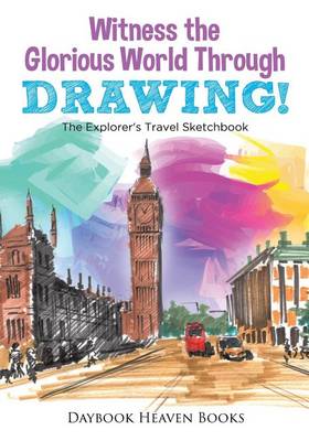 Book cover for Witness the Glorious World Through Drawing! The Explorer's Travel Sketchbook