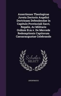 Book cover for Assertiones Theologicae Juveta Doctoris Angelici Doctrinam Defendendae in Capitulo Provinciali Sacri, Regalis, AC Militaris Ordinis B.M.V. de Mercede Redemptionis Captiorum Caesaraugustae Celebrando