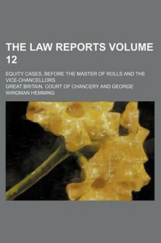 Cover of The Law Reports Volume 12; Equity Cases, Before the Master of Rolls and the Vice-Chancellors