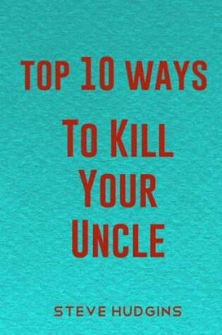 Cover of Top 10 Ways To Kill Your Uncle