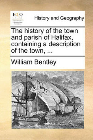 Cover of The history of the town and parish of Halifax, containing a description of the town, ...