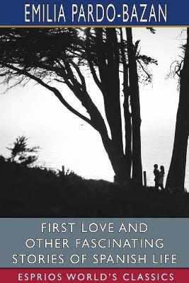 Book cover for First Love and Other Fascinating Stories of Spanish Life (Esprios Classics)