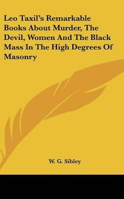 Book cover for Leo Taxil's Remarkable Books about Murder, the Devil, Women and the Black Mass in the High Degrees of Masonry