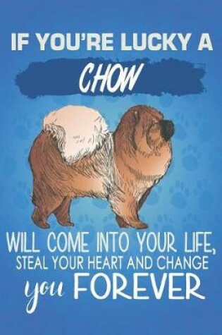 Cover of If You're Lucky A Chow Will Come Into Your Life, Steal Your Heart And Change You Forever