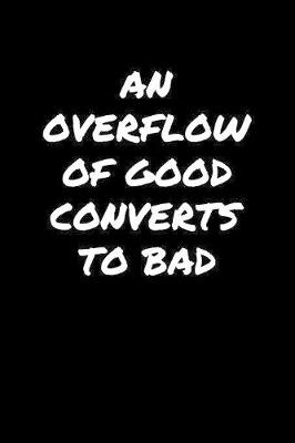 Book cover for An Overflow Of Good Converts To Bad�