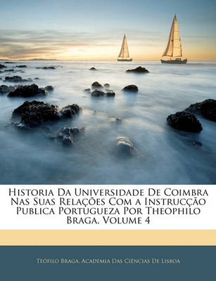 Book cover for Historia Da Universidade de Coimbra NAS Suas Relacoes Com a Instruccao Publica Portugueza Por Theophilo Braga, Volume 4