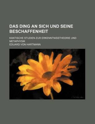 Book cover for Das Ding an Sich Und Seine Beschaffenheit; Kantische Studien Zur Erkenntnisstheorie Und Metaphysik