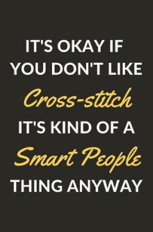 Cover of It's Okay If You Don't Like Cross-stitch It's Kind Of A Smart People Thing Anyway