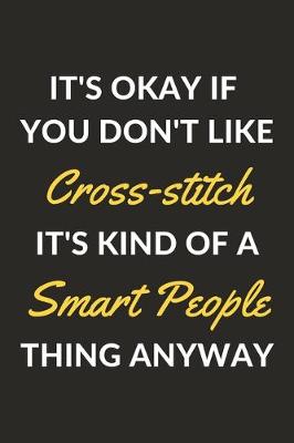 Book cover for It's Okay If You Don't Like Cross-stitch It's Kind Of A Smart People Thing Anyway