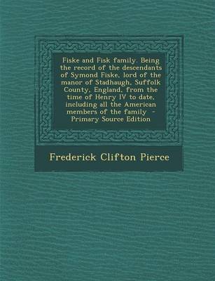 Book cover for Fiske and Fisk Family. Being the Record of the Descendants of Symond Fiske, Lord of the Manor of Stadhaugh, Suffolk County, England, from the Time of