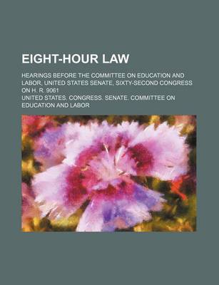 Book cover for Eight-Hour Law; Hearings Before the Committee on Education and Labor, United States Senate, Sixty-Second Congress on H. R. 9061