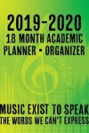 Book cover for 2019 - 2020 - 18 Month Academic Planner - Organizer - Music Exists to Speak the Words We Can't Express