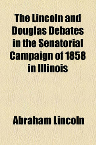 Cover of The Lincoln and Douglas Debates in the Senatorial Campaign of 1858 in Illinois