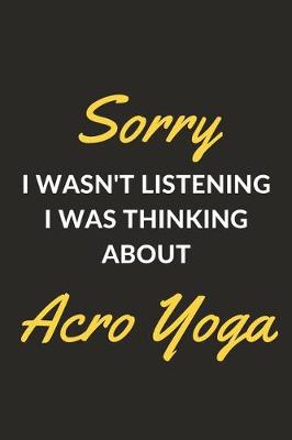 Book cover for Sorry I Wasn't Listening I Was Thinking About Acro Yoga