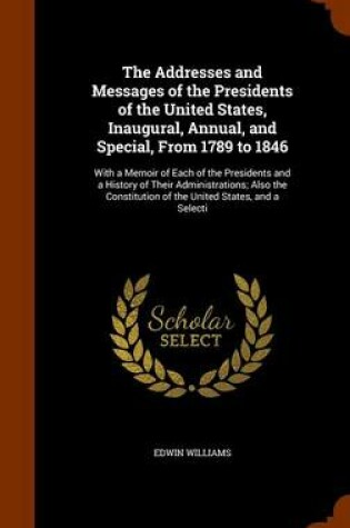 Cover of The Addresses and Messages of the Presidents of the United States, Inaugural, Annual, and Special, from 1789 to 1846