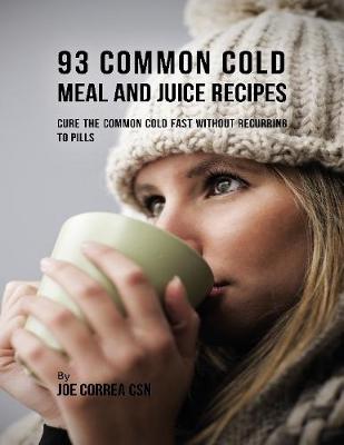 Book cover for 93 Common Cold Meal and Juice Recipes: Cure the Common Cold Fast Without Recurring to Pills