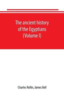 Book cover for The ancient history of the Egyptians, Carthaginians, Assyrians, Babylonians, Medes and Persians, Grecians and Macedonians. Including a history of the arts and sciences of the ancients (Volume I)