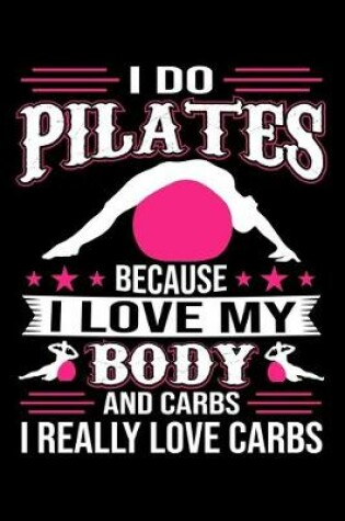 Cover of I Do Pilates Because I Love My Body And Carbs I Really Love Carbs