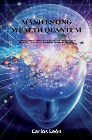 Cover of Manifesting Wealth Quantum. A quantum, metaphysical and spiritual path to abundance, prosperity, success, achievement, wealth and wisdom