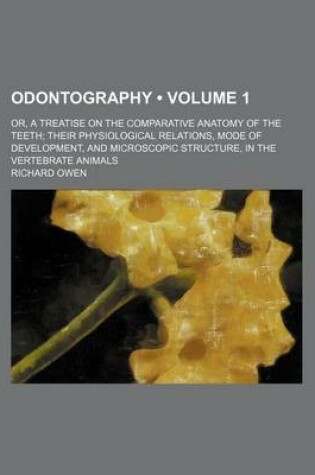 Cover of Odontography (Volume 1); Or, a Treatise on the Comparative Anatomy of the Teeth Their Physiological Relations, Mode of Development, and Microscopic Structure, in the Vertebrate Animals