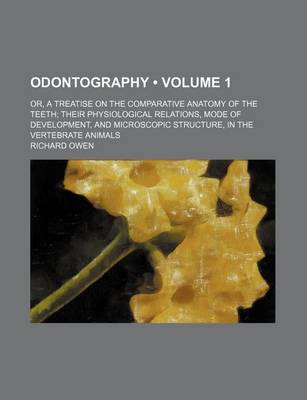 Book cover for Odontography (Volume 1); Or, a Treatise on the Comparative Anatomy of the Teeth Their Physiological Relations, Mode of Development, and Microscopic Structure, in the Vertebrate Animals