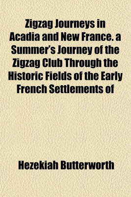 Book cover for Zigzag Journeys in Acadia and New France. a Summer's Journey of the Zigzag Club Through the Historic Fields of the Early French Settlements of
