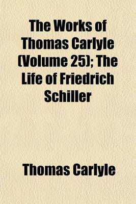 Book cover for The Works of Thomas Carlyle; The Life of Friedrich Schiller Volume 25