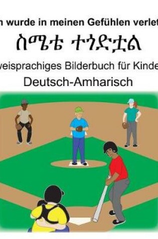 Cover of Deutsch-Amharisch Ich wurde in meinen Gefühlen verletzt/&#4661;&#4636;&#4724; &#4720;&#4878;&#4853;&#4727;&#4621; Zweisprachiges Bilderbuch für Kinder