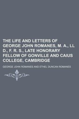 Cover of The Life and Letters of George John Romanes, M. A., LL D., F. R. S., Late Honorary Fellow of Gonville and Caius College, Cambridge