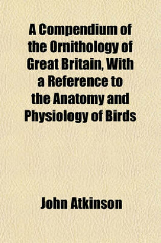 Cover of A Compendium of the Ornithology of Great Britain, with a Reference to the Anatomy and Physiology of Birds