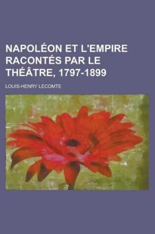 Cover of Napoleon Et L'Empire Racontes Par Le Theatre, 1797-1899