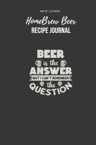 Cover of Beer Is The Answer But I Can't Remember The Question - Homebrew Beer Recipe Journal