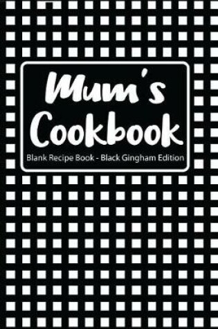 Cover of Mum's Cookbook Blank Recipe Book Black Gingham Edition