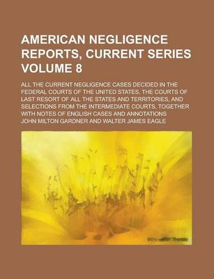 Book cover for American Negligence Reports, Current Series; All the Current Negligence Cases Decided in the Federal Courts of the United States, the Courts of Last Resort of All the States and Territories, and Selections from the Intermediate Volume 8