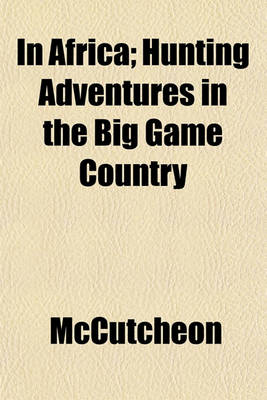 Book cover for In Africa; Hunting Adventures in the Big Game Country