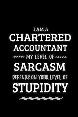 Book cover for Chartered Accountant - My Level of Sarcasm Depends On Your Level of Stupidity