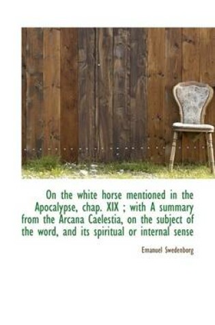 Cover of On the White Horse Mentioned in the Apocalypse, Chap. XIX; With a Summary from the Arcana Caelestia