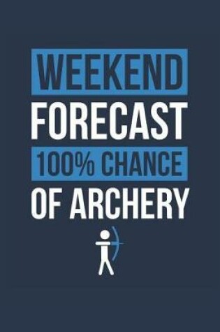Cover of Archery Notebook 'Weekend Forecast 100% Chance of Archery' - Funny Gift for Archer - Archery Journal